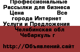 Профессиональные Рассылки для бизнеса › Цена ­ 5000-10000 - Все города Интернет » Услуги и Предложения   . Челябинская обл.,Чебаркуль г.